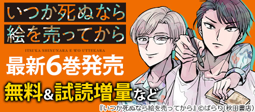 各所で大反響の話題作『いつか死ぬなら絵を売ってから』最新6巻配信！