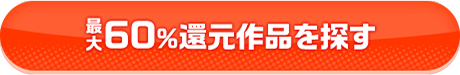 最大60%還元作品を探す