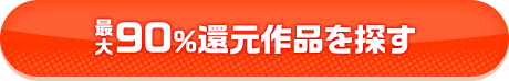 最大90%還元作品を探す