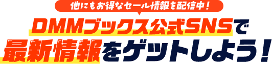 他にもお得なセール情報を配信中！DMMブックス公式SNSで最新情報をゲットしよう！