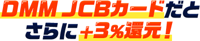 DMM JCBカードだとさらに＋3%還元!